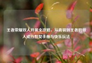 王者荣耀双人开黑全攻略，从青铜到王者的双人成行默契手册与快乐玩法
