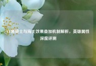 CF黑骑士与海王效果叠加机制解析，英雄属性深度评测