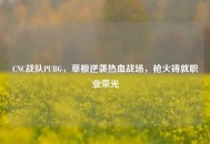CNC战队PUBG，草根逆袭热血战场，枪火铸就职业荣光