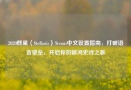 2020群星（Stellaris）Steam中文设置指南，打破语言壁垒，开启你的银河史诗之旅