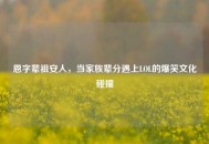 恩字辈祖安人，当家族辈分遇上LOL的爆笑文化碰撞