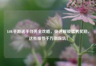 LOL手游诺手任务全攻略，快速解锁***奖励，这些细节千万别踩坑！