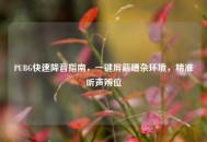 PUBG快速降音指南，一键屏蔽嘈杂环境，精准听声辨位