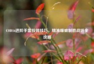 COD16进阶手雷投掷技巧，精准爆破制胜战场全攻略
