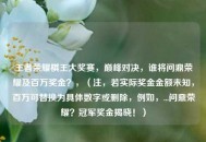 王者荣耀棋王大奖赛，巅峰对决，谁将问鼎荣耀及百万奖金？，（注，若实际奖金金额未知，百万可替换为具体数字或删除，例如，...问鼎荣耀？冠军奖金揭晓！）