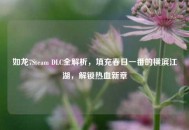 如龙7Steam DLC全解析，填充春日一番的横滨江湖，解锁热血新章