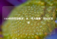 CSGO中的性别偏见，从‘母人现象’到社区反思