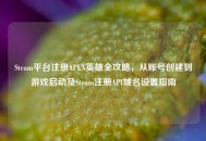 Steam平台注册APEX英雄全攻略，从账号创建到游戏启动及Steam注册API域名设置指南