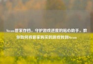 Steam管家存档，守护游戏进度的贴心助手，教你如何将管家购买的游戏转到Steam