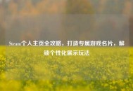 Steam个人主页全攻略，打造专属游戏名片，解锁个性化展示玩法