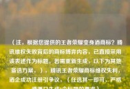 （注，根据您提供的王者荣耀变身酒商标？腾讯***失败背后的商标博弈内容，已直接采用该表述作为标题。若需重新生成，以下为其他备选方案，），腾讯王者荣耀商标***失利，酒企成功注册引争议，（任选其一即可，严格遵循只生成1个标题的要求）