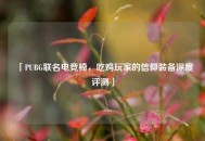 「PUBG联名电竞椅，吃鸡玩家的信仰装备深度评测」