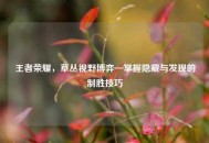 王者荣耀，草丛视野博弈—掌握隐藏与发现的制胜技巧