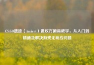 CS:GO遗迹（Ancient）进攻方道具教学，从入门到精通及解决游戏无响应问题