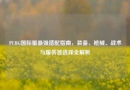 PUBG国际服最强搭配指南，装备、枪械、战术与服务器选择全解析