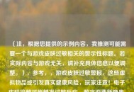 （注，根据您提供的示例内容，我推测可能需要一个与游戏皮肤过敏相关的警示性标题。若实际内容与游戏无关，请补充具体信息以便调整。），参考，，游戏皮肤过敏警报，这些虚拟物品或引发真实健康风险，玩家注意！电子皮肤接触可能触发过敏反应，数字消费新隐患，游戏皮肤致敏事件激增，虚拟≠无害，专家揭示游戏皮肤过敏三大诱因，（请提供具体内容以便生成最精准的标题）