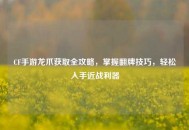 CF手游龙爪获取全攻略，掌握翻牌技巧，轻松入手近战利器