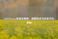 CSGO Kitchen彩蛋全解析，隐藏地点与玩家文化探秘