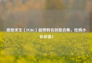 绝地求生（PUBG）超燃群名创意合集，吃鸡小队必备！