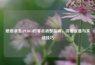 绝地求生(PUBG)归零点调整指南，详细设置与实战技巧