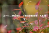 五一Steam限免狂欢，年度佳作免费领，机不可失！
