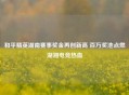 和平精英湖南赛事奖金再创新高 百万奖池点燃湖湘电竞热血