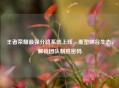 王者荣耀最强分路系统上线，重塑峡谷生态，解锁团队制胜密码