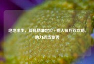绝地求生，载具精准定位+找人技巧双攻略，助力战场驰骋
