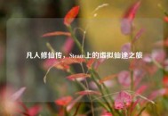 凡人修仙传，Steam上的虚拟仙途之旅