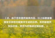 （注，由于您未提供具体内容，以上标题是根据常见游戏攻略需求生成的示例。若您能提供实际内容，我将为您精准定制标题。）