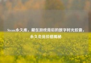 Steam永久库，藏在游戏背后的数字时光胶囊，永久会员价格揭秘