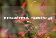 和平精英段位查看指南，快速掌握自身战场实力