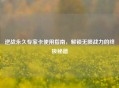逆战永久专家卡使用指南，解锁无限战力的终极秘籍