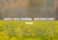 逆战永久专家卡使用指南，解锁无限战力的终极秘籍