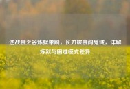 逆战樱之谷炼狱单刷，长刀破樱闯鬼域，详解炼狱与困难模式差异