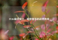 PUBG幽灵骑士，暗夜猎手的战术传奇