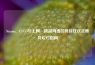 Steam、CS:GO与上网，跨越     的竞技狂欢及断网应对指南
