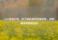 CSGO冲锋口号，扣下扳机前的热血战吼，点燃赛场的制胜密码