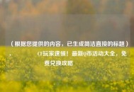 （根据您提供的内容，已生成简洁直接的标题），🔥CF玩家速领！最新Q币活动大全，免费兑换攻略🔥