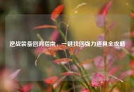 逆战装备回溯指南，一键找回强力道具全攻略