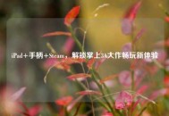 iPad+手柄+Steam，解锁掌上3A大作畅玩新体验