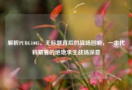 解析PUBG1005，无标题背后的战场回响，一串代码藏着的绝地求生战场深意