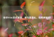 快手PUBG狂欢盛宴，参与赢豪礼，吃鸡更精彩！