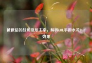 被低估的战场隐形主宰，解析LOL手游水龙Buff效果