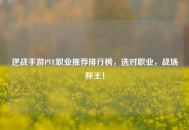 逆战手游PVE职业推荐排行榜，选对职业，战场称王！