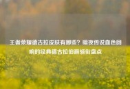王者荣耀德古拉皮肤有哪些？暗夜传说血色回响的经典德古拉伯爵领衔盘点