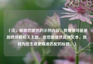 （注，根据您提供的示例内容，我推测可能是游戏攻略相关主题。若您能提供具体文本，我将为您生成更精准匹配的标题。）