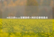 10元以内Steam宝藏游戏+同价位香烟盘点