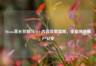 Steam家长控制与18+内容设置指南，全面保障账户安全