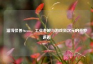 淄博怪兽Steam，工业老城与游戏新次元的奇妙邂逅